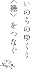 いのちのゆくり〈縁〉をつなぐ